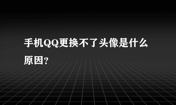 手机QQ更换不了头像是什么原因？