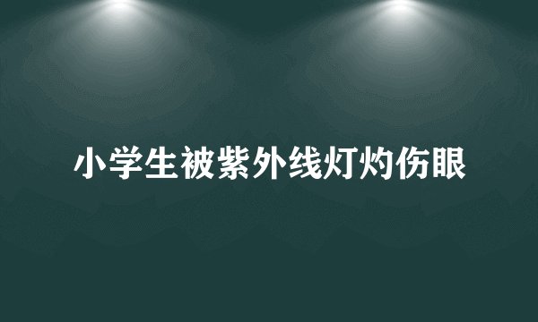 小学生被紫外线灯灼伤眼