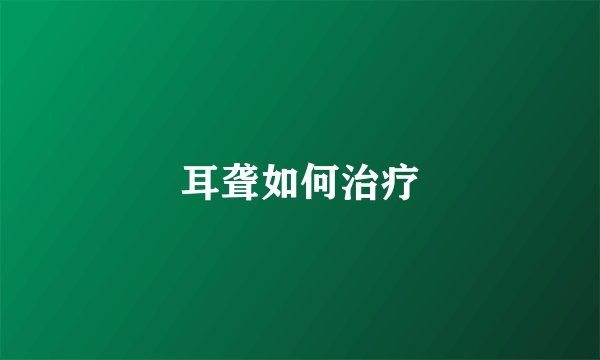 耳聋如何治疗