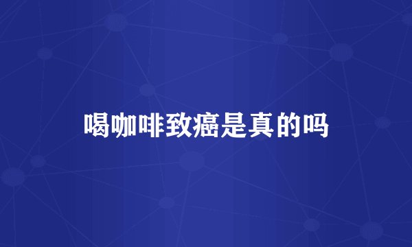 喝咖啡致癌是真的吗