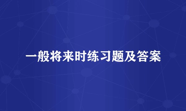 一般将来时练习题及答案