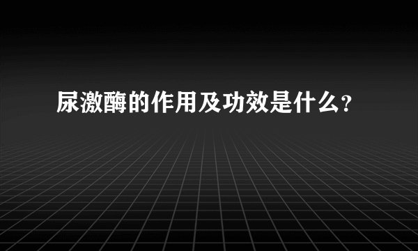 尿激酶的作用及功效是什么？