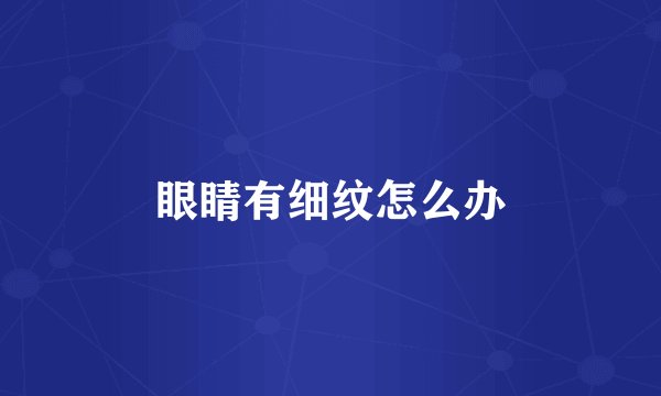 眼睛有细纹怎么办