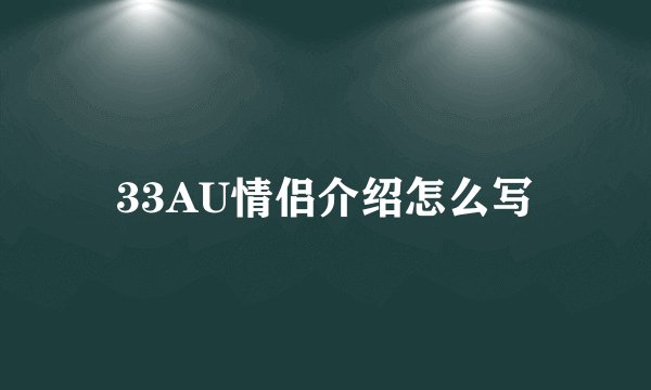 33AU情侣介绍怎么写