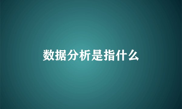 数据分析是指什么