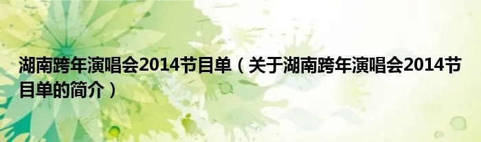 湖南跨年演唱会2014节目单（关于湖南跨年演唱会2014节目单的简介）