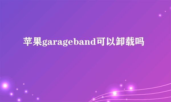苹果garageband可以卸载吗