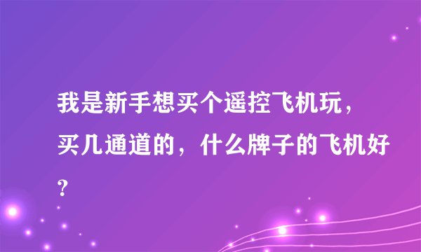 我是新手想买个遥控飞机玩，买几通道的，什么牌子的飞机好？
