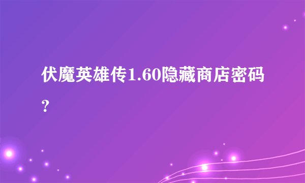 伏魔英雄传1.60隐藏商店密码？