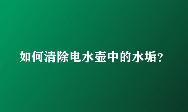 如何清除电水壶中的水垢？
