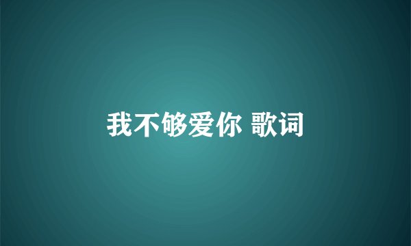 我不够爱你 歌词