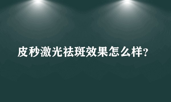 皮秒激光祛斑效果怎么样？