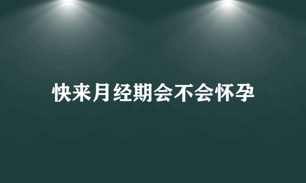 快来月经期会不会怀孕