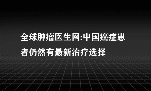 全球肿瘤医生网:中国癌症患者仍然有最新治疗选择