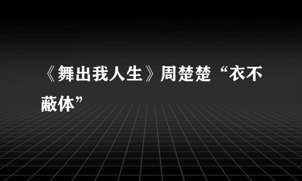 《舞出我人生》周楚楚“衣不蔽体”