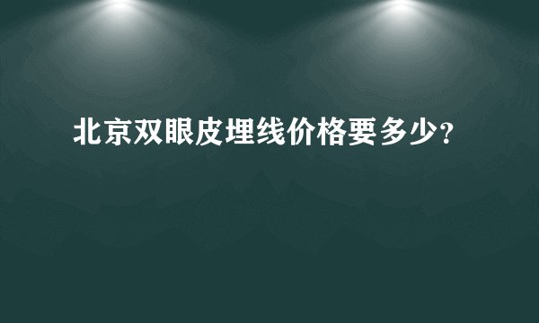 北京双眼皮埋线价格要多少？