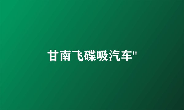 甘南飞碟吸汽车