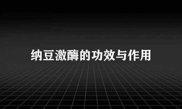 纳豆激酶的功效与作用