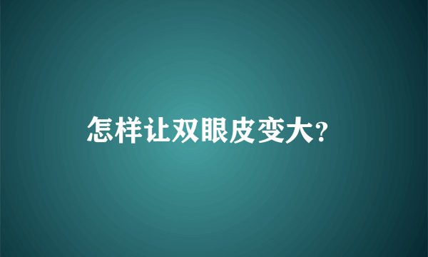 怎样让双眼皮变大？