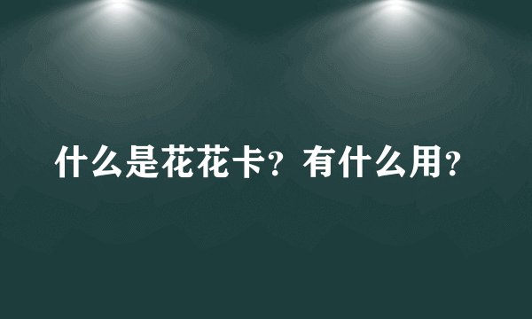 什么是花花卡？有什么用？