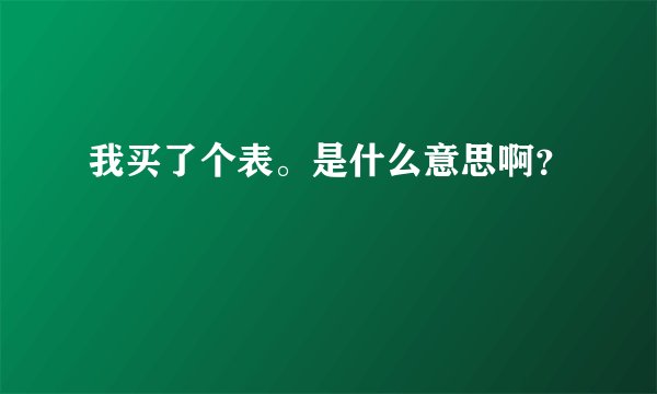我买了个表。是什么意思啊？