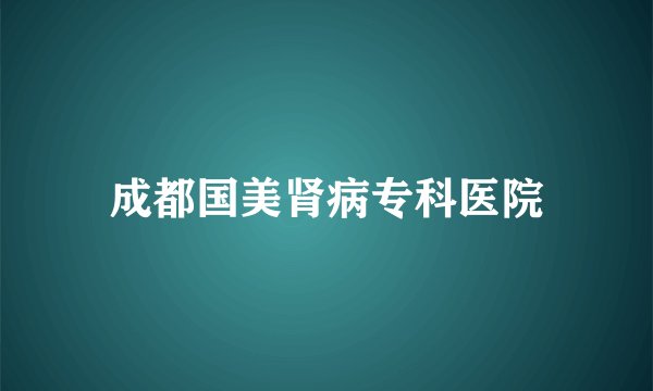 成都国美肾病专科医院