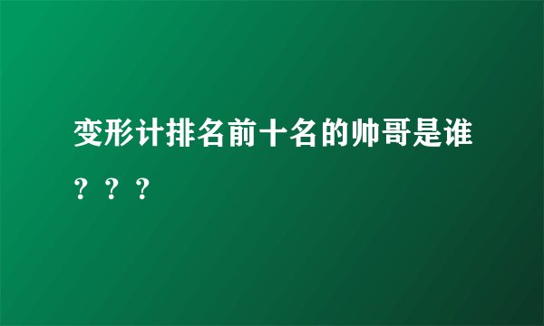 变形计排名前十名的帅哥是谁？？？