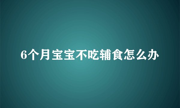 6个月宝宝不吃辅食怎么办