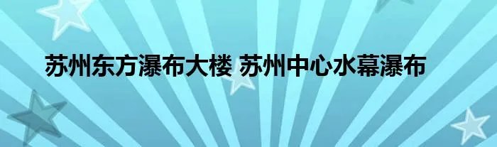 苏州东方瀑布大楼 苏州中心水幕瀑布