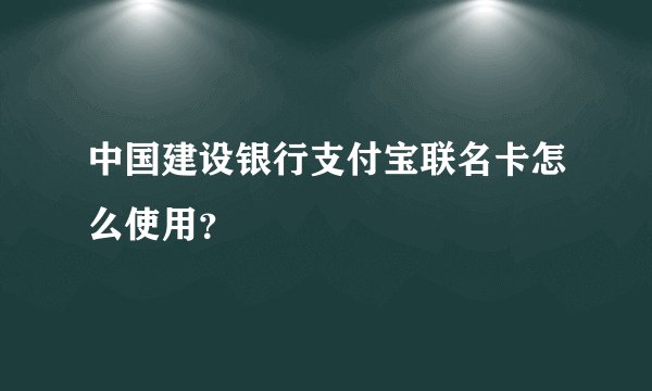 中国建设银行支付宝联名卡怎么使用?