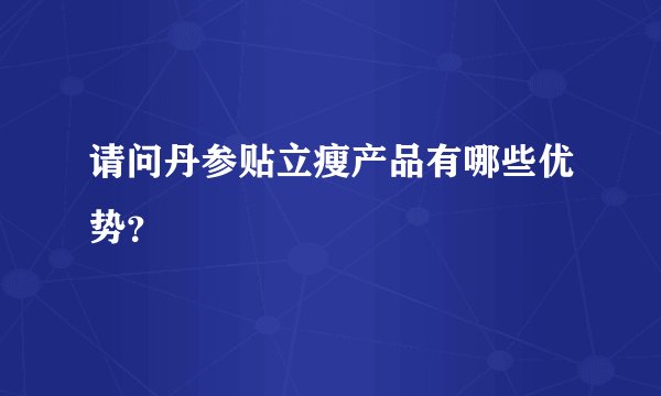 请问丹参贴立瘦产品有哪些优势？