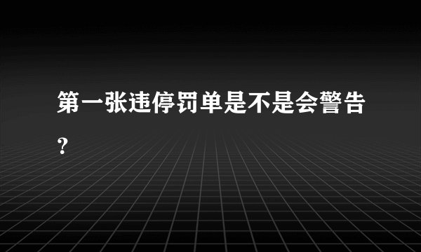第一张违停罚单是不是会警告?