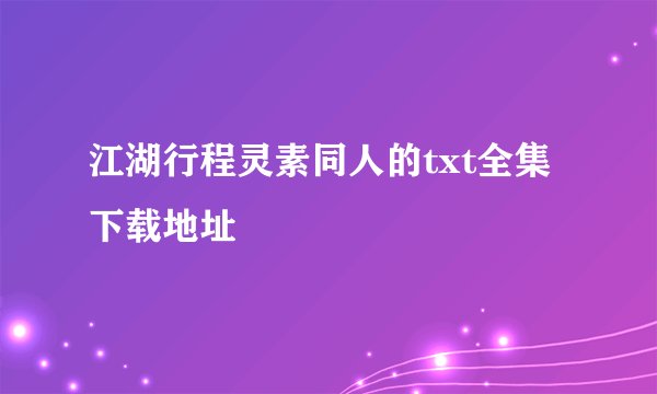 江湖行程灵素同人的txt全集下载地址