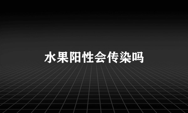 水果阳性会传染吗