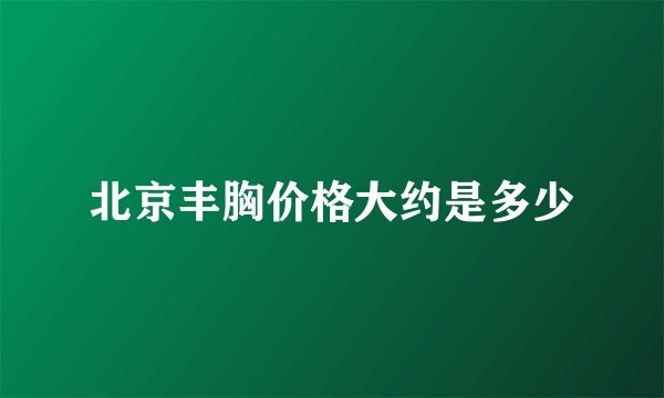 北京丰胸价格大约是多少