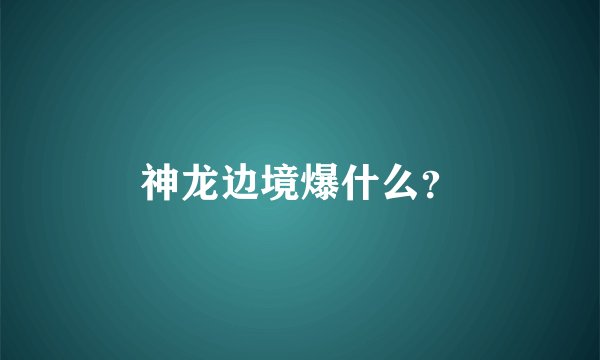 神龙边境爆什么？