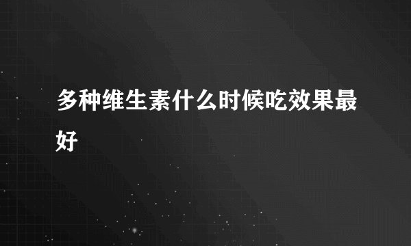 多种维生素什么时候吃效果最好