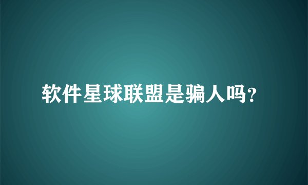 软件星球联盟是骗人吗？