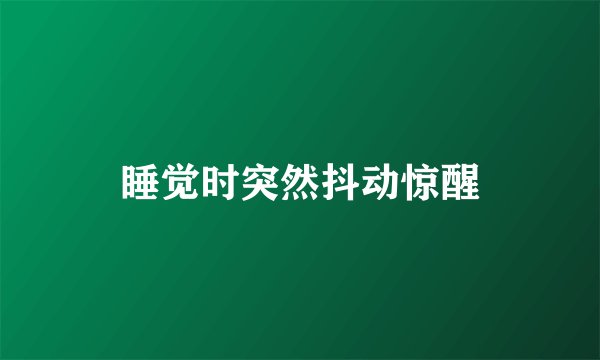 睡觉时突然抖动惊醒