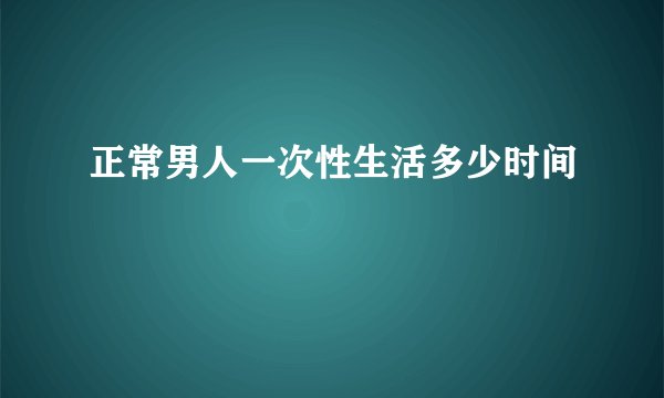 正常男人一次性生活多少时间