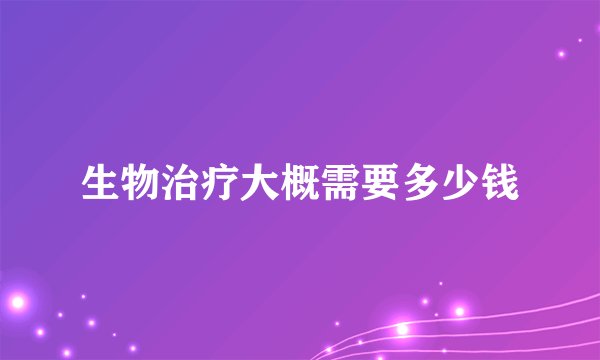 生物治疗大概需要多少钱