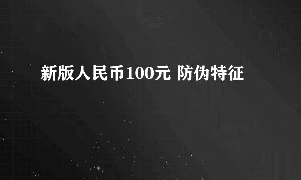 新版人民币100元 防伪特征
