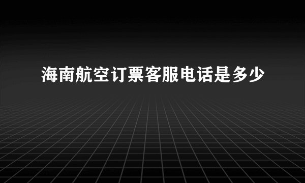海南航空订票客服电话是多少