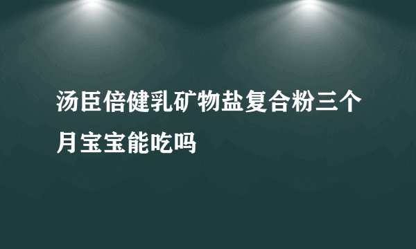 汤臣倍健乳矿物盐复合粉三个月宝宝能吃吗