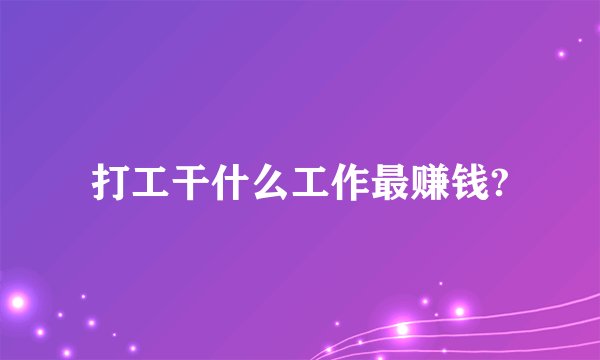 打工干什么工作最赚钱?