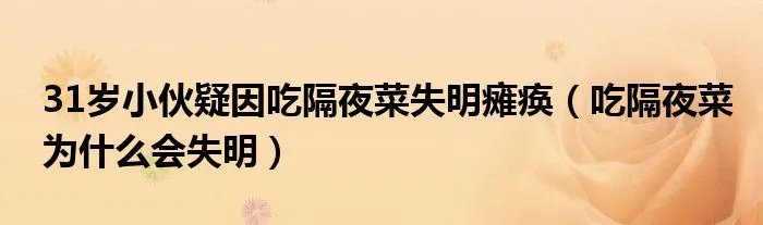 31岁小伙疑因吃隔夜菜失明瘫痪（吃隔夜菜为什么会失明）
