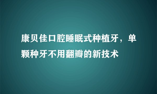 康贝佳口腔睡眠式种植牙,单颗种牙不用翻瓣的新技术