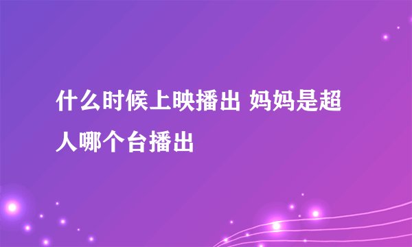 什么时候上映播出 妈妈是超人哪个台播出