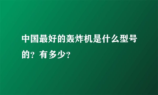 中国最好的轰炸机是什么型号的?有多少?
