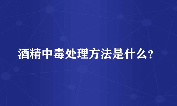 酒精中毒处理方法是什么？